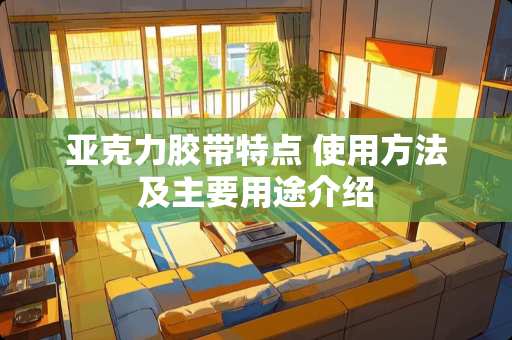 亚克力胶带特点 使用方法及主要用途介绍