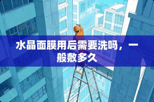 水晶面膜用后需要洗吗，一般敷多久