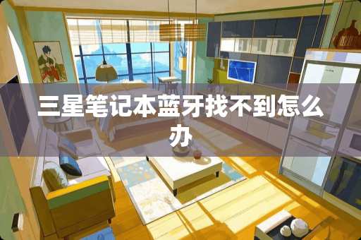 三星笔记本蓝牙找不到怎么办