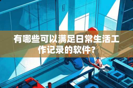 有哪些可以满足日常生活工作记录的软件？