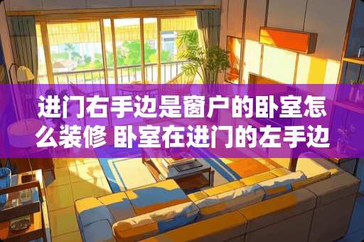 进门右手边是窗户的卧室怎么装修 卧室在进门的左手边好还是右手边好