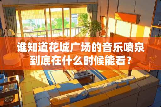 谁知道花城广场的音乐喷泉到底在什么时候能看？