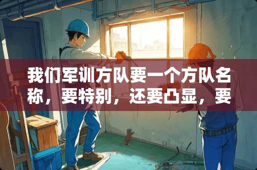 我们军训方队要一个方队名称，要特别，还要凸显，要别人一听就会记住的