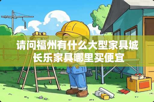 请问福州有什么大型家具城 长乐家具哪里买便宜