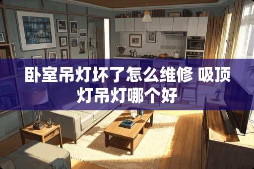 卧室吊灯坏了怎么维修 吸顶灯吊灯哪个好