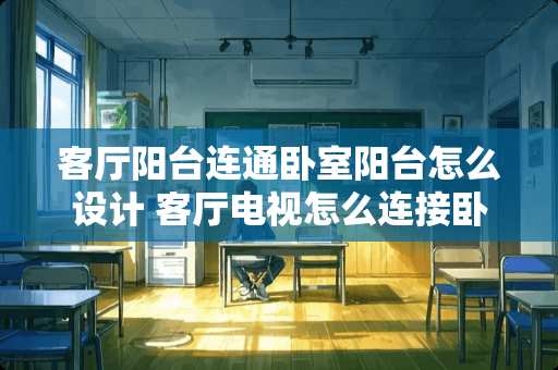 客厅阳台连通卧室阳台怎么设计 客厅电视怎么连接卧室电视