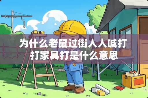 为什么老鼠过街人人喊打 打家具打是什么意思 为什么老鼠过街人人喊打 打家具打是什么意思