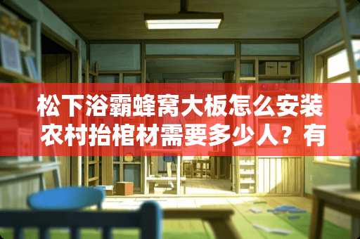 松下浴霸蜂窝大板怎么安装 农村抬棺材需要多少人？有什么讲究吗