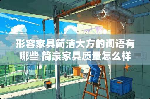 形容家具简洁大方的词语有哪些 简豪家具质量怎么样