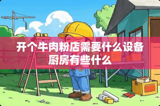 开个牛肉粉店需要什么设备厨房有些什么