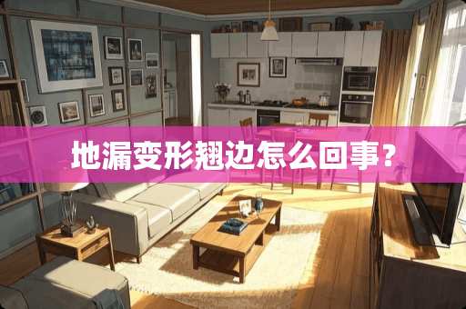 地漏变形翘边怎么回事？