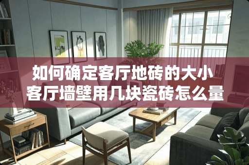 如何确定客厅地砖的大小 客厅墙壁用几块瓷砖怎么量尺寸