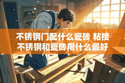 不锈钢门配什么瓷砖 粘接不锈钢和瓷砖用什么最好