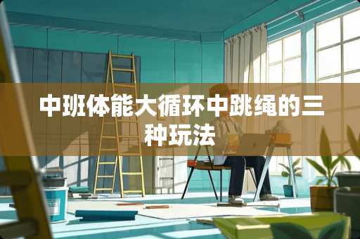 中班体能大循环中跳绳的三种玩法