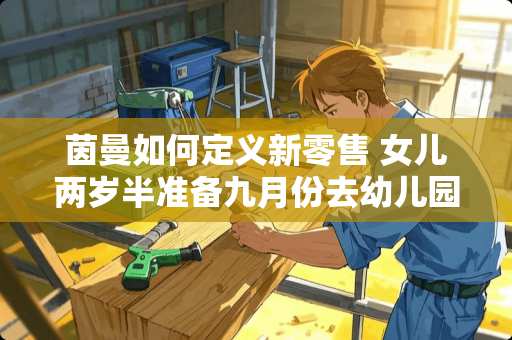 茵曼如何定义新零售 女儿两岁半准备九月份去幼儿园，大神们推荐下性价比高的童装品牌，谢谢