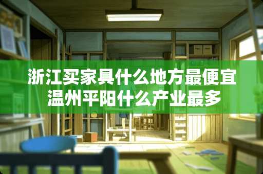 浙江买家具什么地方最便宜 温州平阳什么产业最多