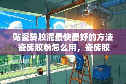 贴瓷砖胶泥最快最好的方法 瓷砖胶粉怎么用，瓷砖胶粉怎么用知识
