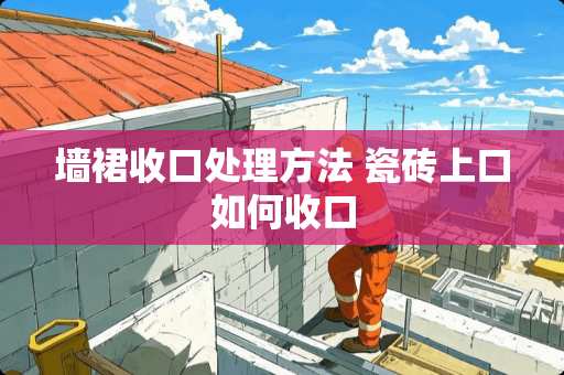 墙裙收口处理方法 瓷砖上口如何收口