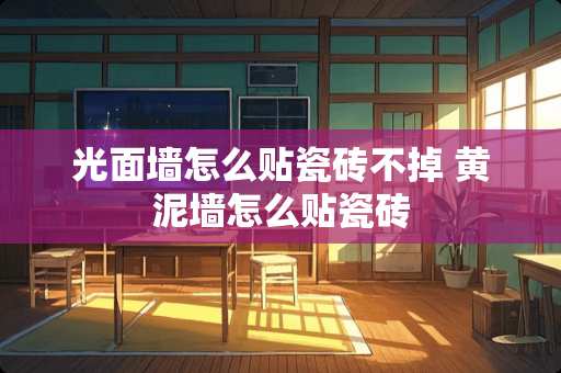 光面墙怎么贴瓷砖不掉 黄泥墙怎么贴瓷砖