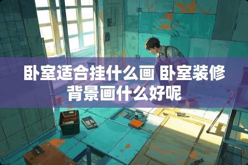 卧室适合挂什么画 卧室装修背景画什么好呢