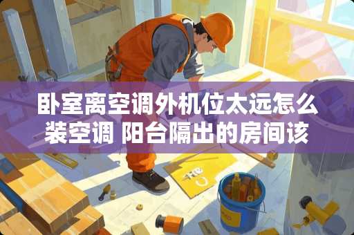 卧室离空调外机位太远怎么装空调 阳台隔出的房间该怎么装修