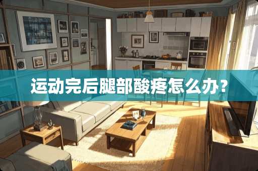 运动完后腿部酸疼怎么办？