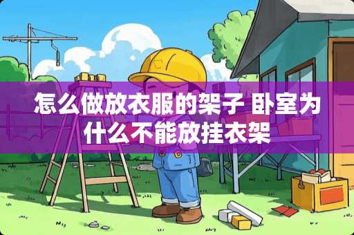 怎么做放衣服的架子 卧室为什么不能放挂衣架