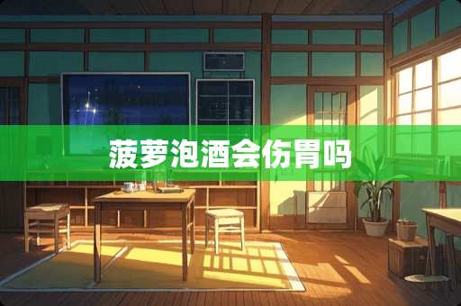 菠萝泡酒会伤胃吗