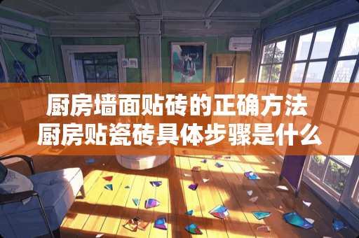 厨房墙面贴砖的正确方法 厨房贴瓷砖具体步骤是什么