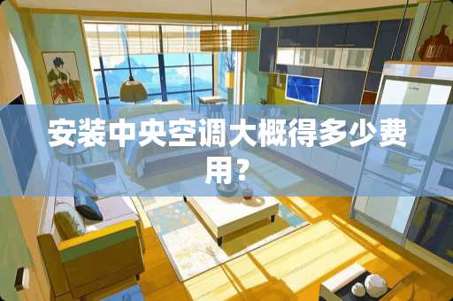 安装中央空调大概得多少费用？