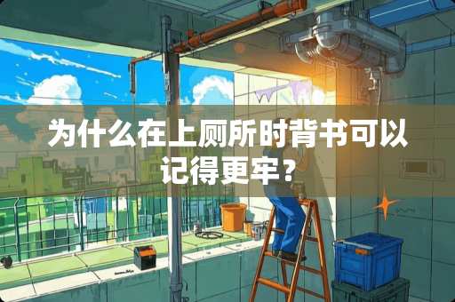 为什么在上厕所时背书可以记得更牢？