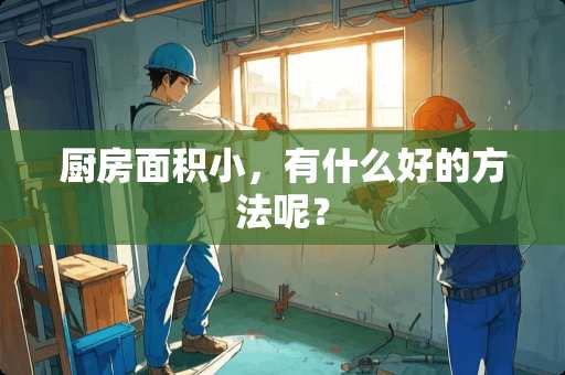 厨房面积小，有什么好的方法呢？