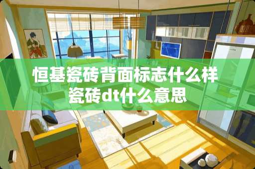 恒基瓷砖背面标志什么样 瓷砖dt什么意思