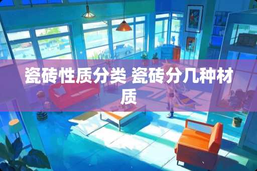 瓷砖性质分类 瓷砖分几种材质