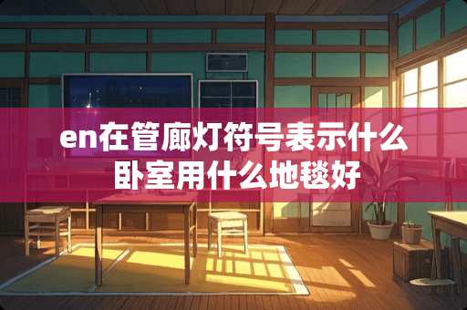en在管廊灯符号表示什么 卧室用什么地毯好