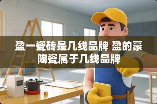 盈一瓷砖是几线品牌 盈的豪陶瓷属于几线品牌