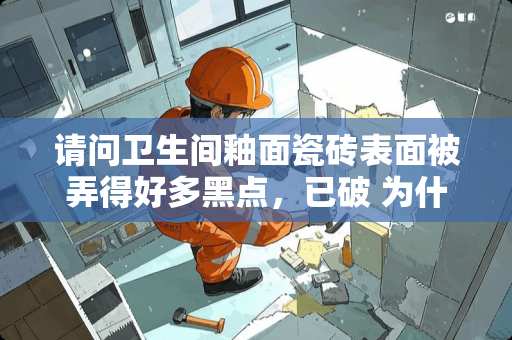 请问卫生间釉面瓷砖表面被弄得好多黑点，已破 为什么有的瓷砖地面上的黑点渗进去擦不掉