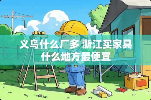 义乌什么厂多 浙江买家具什么地方最便宜