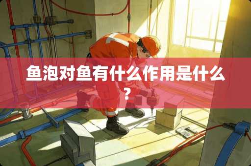 鱼泡对鱼有什么作用是什么？