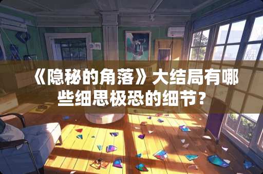 《隐秘的角落》大结局有哪些细思极恐的细节？