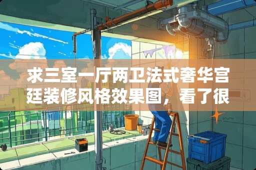 求三室一厅两卫法式奢华宫廷装修风格效果图，看了很多没有满意的，看你们了！