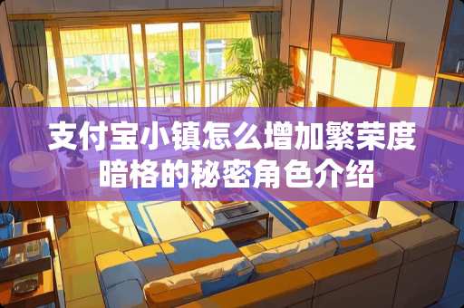 支付宝小镇怎么增加繁荣度 暗格的秘密角色介绍