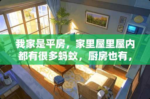 我家是平房，家里屋里屋内都有很多蚂蚁，厨房也有，有什么办法可以根除它？