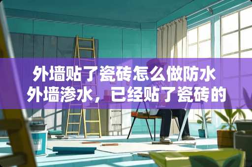 外墙贴了瓷砖怎么做防水 外墙渗水，已经贴了瓷砖的，要怎么补呢?什么防水材料