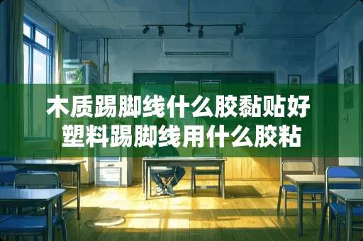 木质踢脚线什么胶黏贴好 塑料踢脚线用什么胶粘