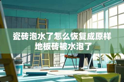 瓷砖泡水了怎么恢复成原样 地板砖被水泡了