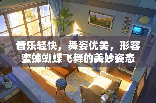 音乐轻快，舞姿优美，形容蜜蜂蝴蝶飞舞的美妙姿态