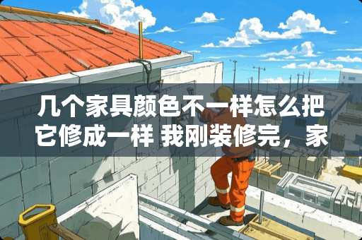 几个家具颜色不一样怎么把它修成一样 我刚装修完，家具用的颜色是本色!有办法换成白色吗