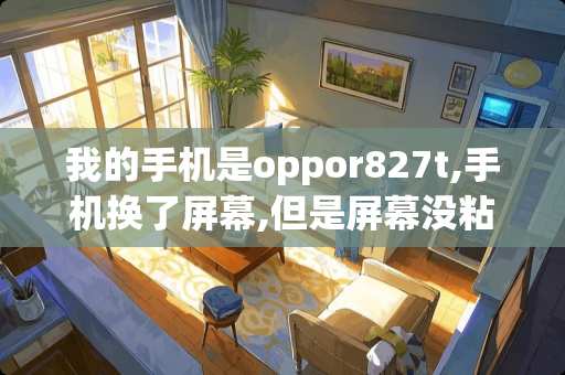 我的手机是oppor827t,手机换了屏幕,但是屏幕没粘好,翘起来了,怎么办 手机钢化膜贴完后翘边。求解决方法！急！(别说什么贴的不好，我要的是有用解决方法)