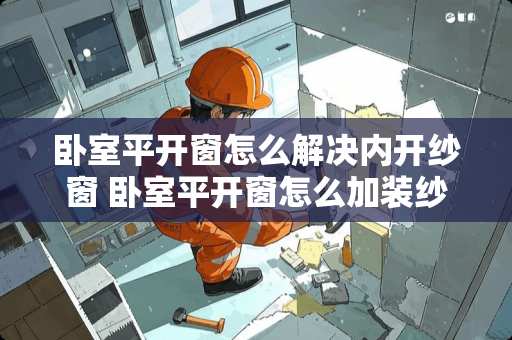 卧室平开窗怎么解决内开纱窗 卧室平开窗怎么加装纱窗